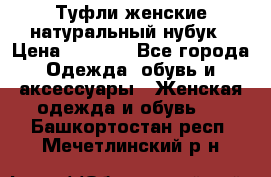 Туфли женские натуральный нубук › Цена ­ 1 000 - Все города Одежда, обувь и аксессуары » Женская одежда и обувь   . Башкортостан респ.,Мечетлинский р-н